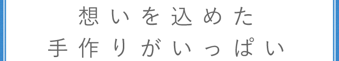 想いを込めた手作りがいっぱい